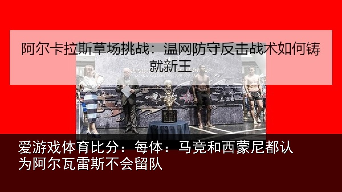 爱游戏体育比分：每体相关情况为相关情况队