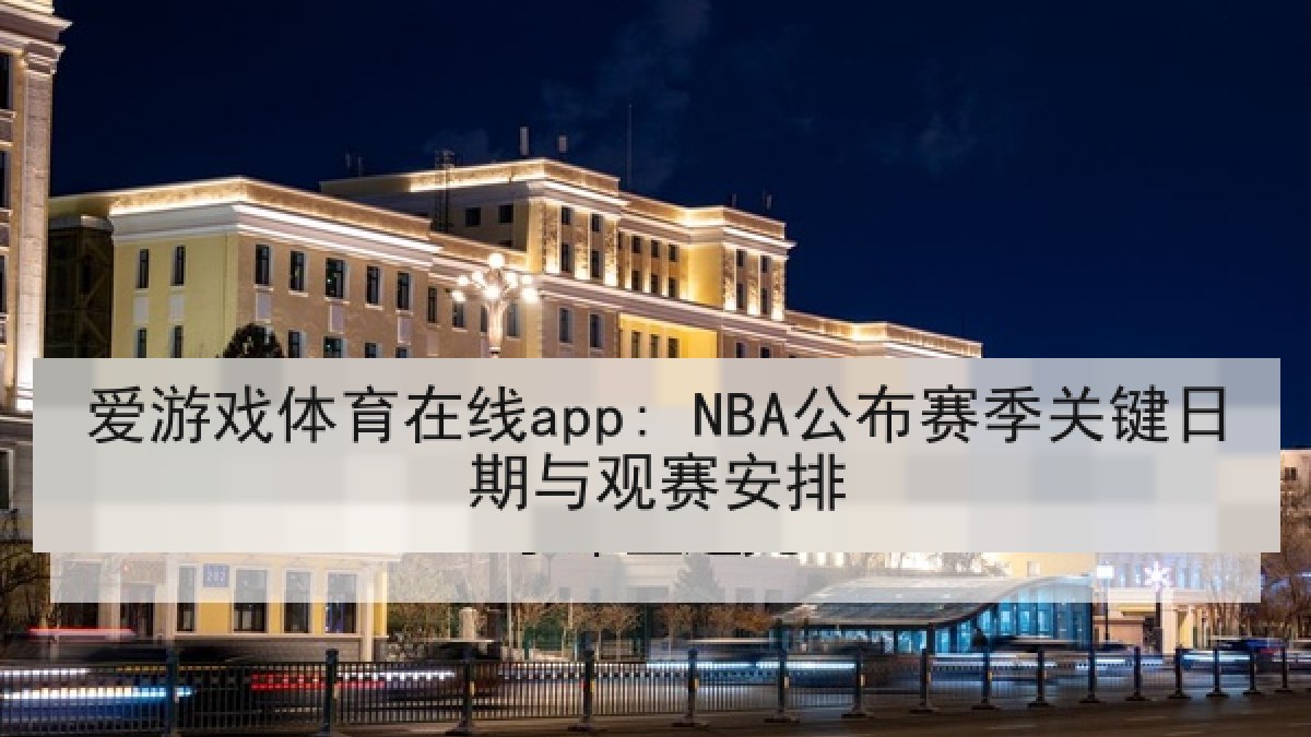 爱游戏体育在线app: NBA公布赛季关键日期与观赛安排