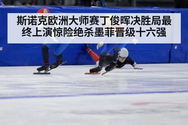 斯诺克欧洲大师赛丁俊晖决胜局最终上演惊险绝杀墨菲晋级十六强