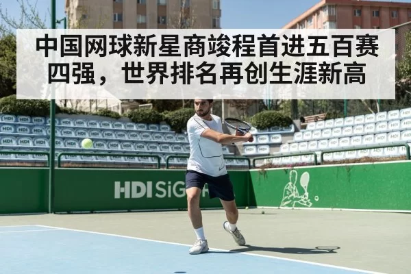 中国网球新星商竣程首进五百赛四强,世界排名再创生涯新高