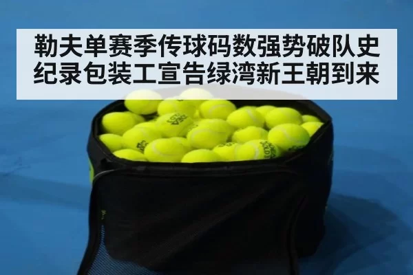 勒夫单赛季传球码数强势破队史纪录包装工宣告绿湾新王朝到来