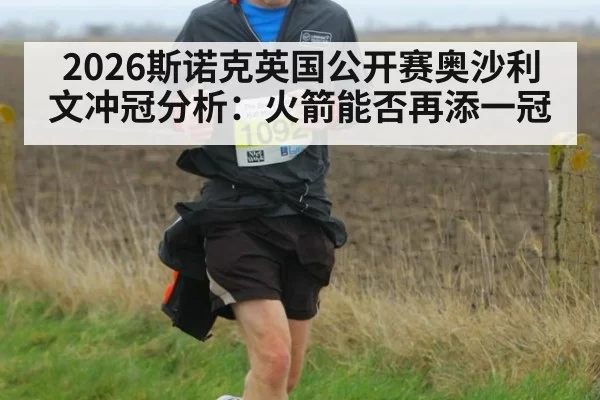 2026斯诺克英国公开赛奥沙利文冲冠分析：火箭能否再添一冠